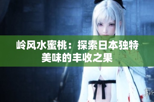岭风水蜜桃：探索日本独特美味的丰收之果