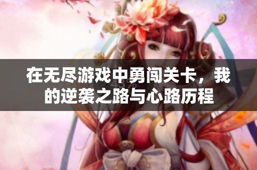 在无尽游戏中勇闯关卡，我的逆袭之路与心路历程