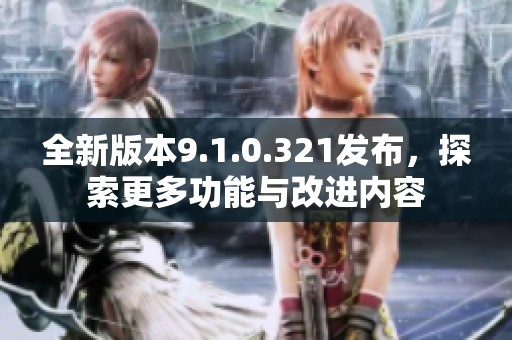 全新版本9.1.0.321发布，探索更多功能与改进内容