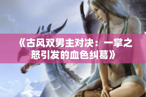 《古风双男主对决：一掌之怒引发的血色纠葛》