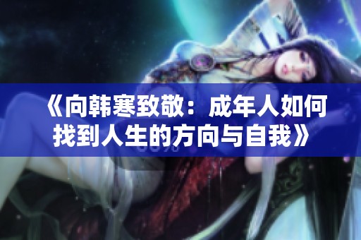 《向韩寒致敬：成年人如何找到人生的方向与自我》