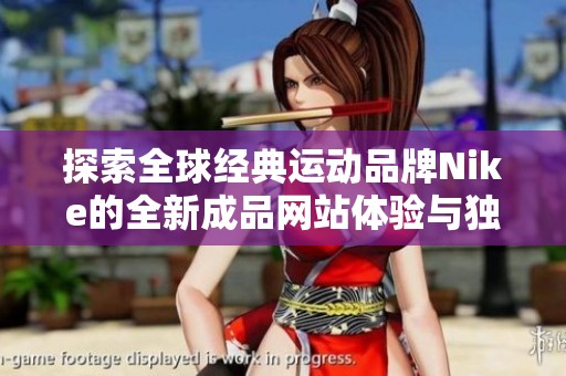 探索全球经典运动品牌Nike的全新成品网站体验与独特魅力