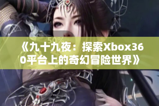《九十九夜：探索Xbox360平台上的奇幻冒险世界》