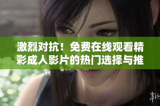 激烈对抗！免费在线观看精彩成人影片的热门选择与推荐