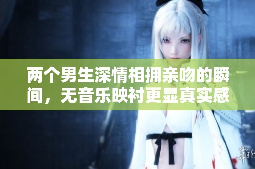 两个男生深情相拥亲吻的瞬间，无音乐映衬更显真实感