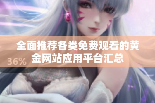 全面推荐各类免费观看的黄金网站应用平台汇总