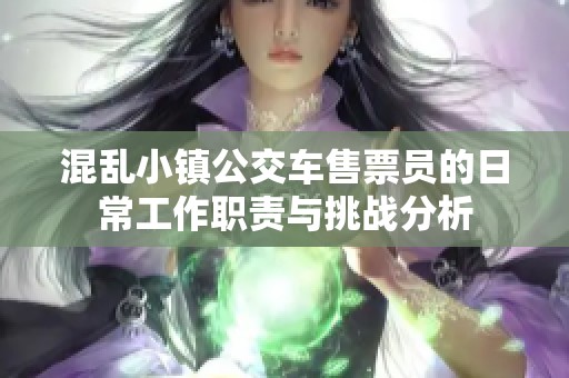 混乱小镇公交车售票员的日常工作职责与挑战分析