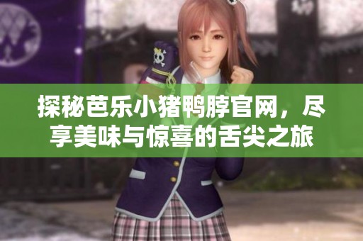 探秘芭乐小猪鸭脖官网，尽享美味与惊喜的舌尖之旅
