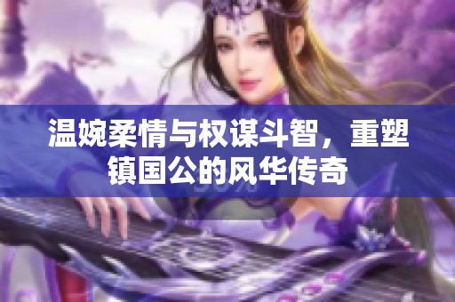 温婉柔情与权谋斗智，重塑镇国公的风华传奇
