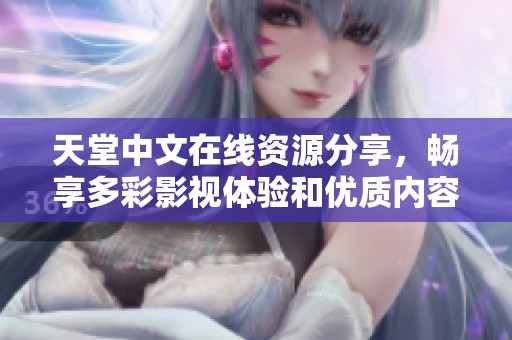 天堂中文在线资源分享，畅享多彩影视体验和优质内容