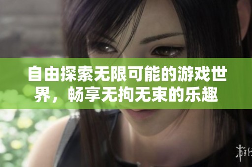 自由探索无限可能的游戏世界，畅享无拘无束的乐趣
