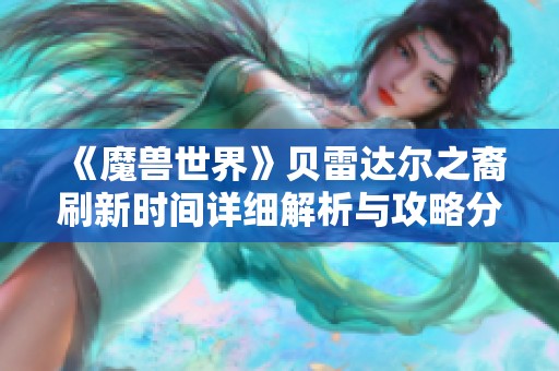 《魔兽世界》贝雷达尔之裔刷新时间详细解析与攻略分享