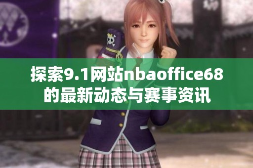 探索9.1网站nbaoffice68的最新动态与赛事资讯