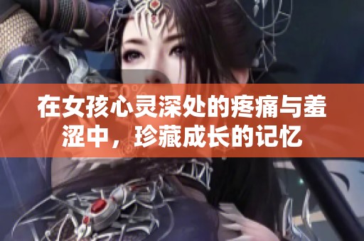 在女孩心灵深处的疼痛与羞涩中，珍藏成长的记忆