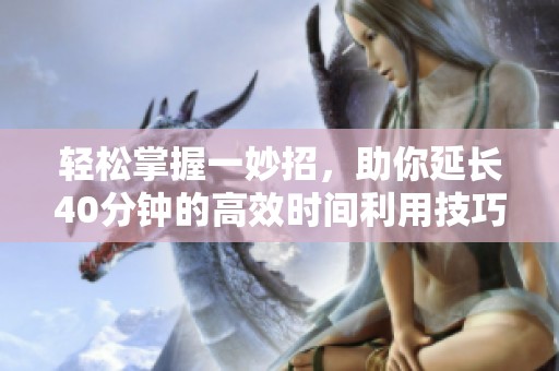 轻松掌握一妙招，助你延长40分钟的高效时间利用技巧