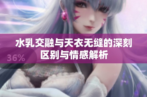 水乳交融与天衣无缝的深刻区别与情感解析
