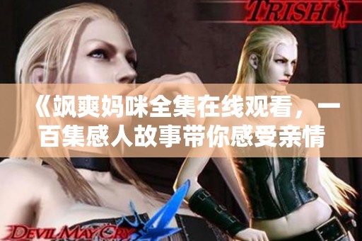 《飒爽妈咪全集在线观看，一百集感人故事带你感受亲情》