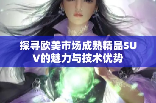 探寻欧美市场成熟精品SUV的魅力与技术优势