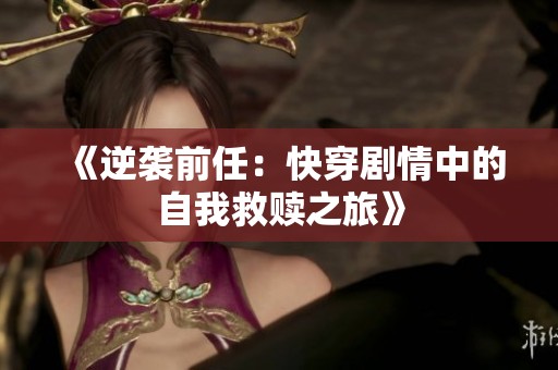 《逆袭前任：快穿剧情中的自我救赎之旅》