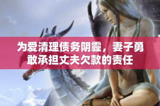为爱清理债务阴霾，妻子勇敢承担丈夫欠款的责任