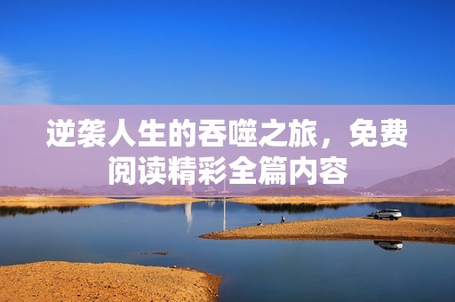 逆袭人生的吞噬之旅，免费阅读精彩全篇内容