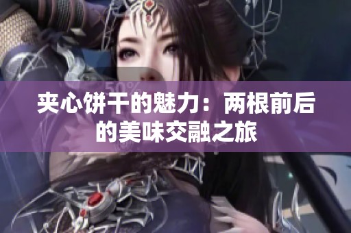 夹心饼干的魅力：两根前后的美味交融之旅
