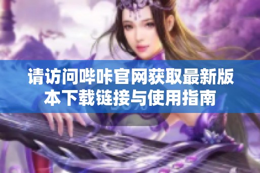 请访问哔咔官网获取最新版本下载链接与使用指南