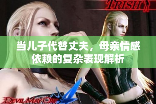 当儿子代替丈夫，母亲情感依赖的复杂表现解析