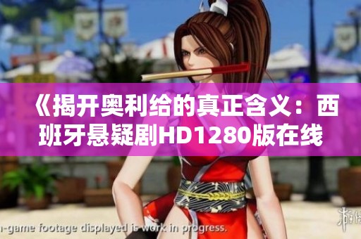 《揭开奥利给的真正含义：西班牙悬疑剧HD1280版在线观影指南》