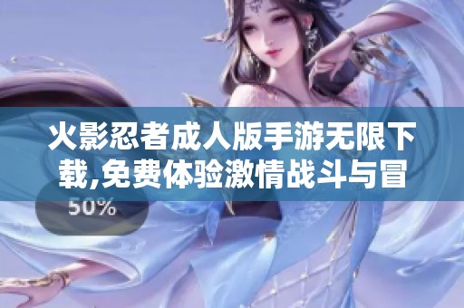 火影忍者成人版手游无限下载,免费体验激情战斗与冒险