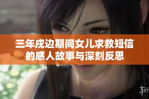 三年戍边期间女儿求救短信的感人故事与深刻反思