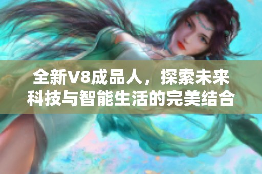 全新V8成品人，探索未来科技与智能生活的完美结合