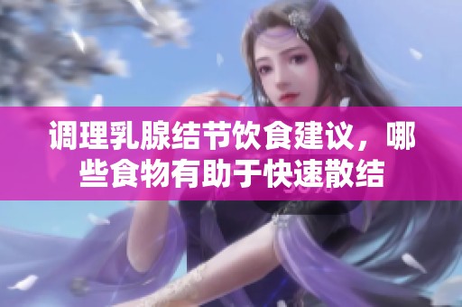 调理乳腺结节饮食建议，哪些食物有助于快速散结