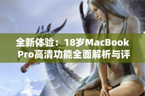 全新体验：18岁MacBook Pro高清功能全面解析与评测