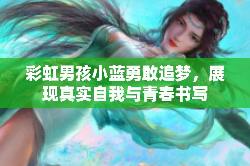 彩虹男孩小蓝勇敢追梦，展现真实自我与青春书写