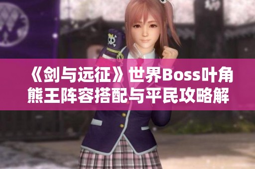 《剑与远征》世界Boss叶角熊王阵容搭配与平民攻略解析