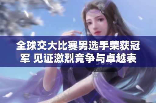 全球交大比赛男选手荣获冠军 见证激烈竞争与卓越表现