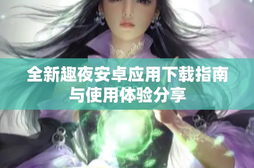 全新趣夜安卓应用下载指南与使用体验分享
