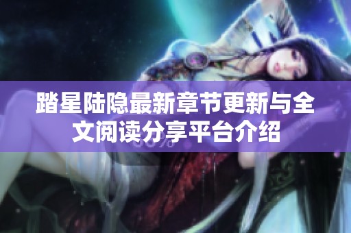 踏星陆隐最新章节更新与全文阅读分享平台介绍