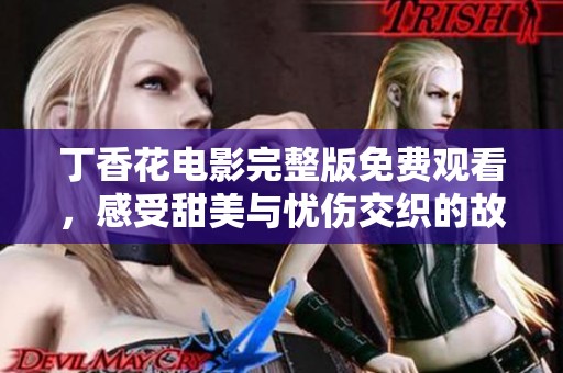 丁香花电影完整版免费观看，感受甜美与忧伤交织的故事