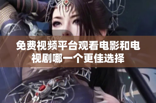 免费视频平台观看电影和电视剧哪一个更佳选择