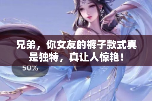 兄弟，你女友的裤子款式真是独特，真让人惊艳！