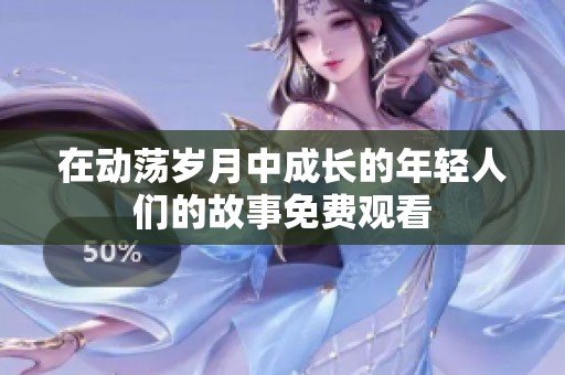 在动荡岁月中成长的年轻人们的故事免费观看