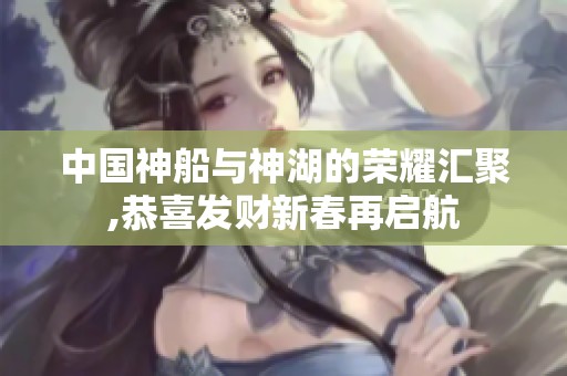 中国神船与神湖的荣耀汇聚,恭喜发财新春再启航