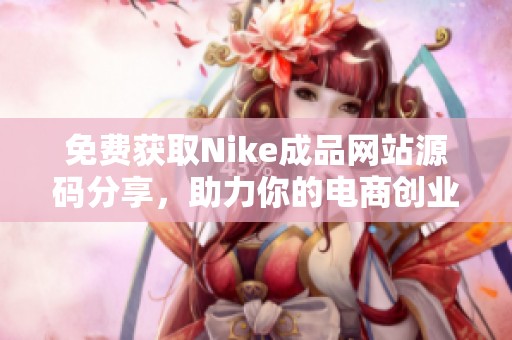 免费获取Nike成品网站源码分享，助力你的电商创业之路