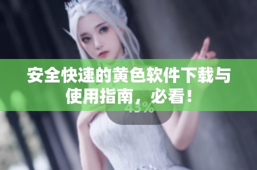 安全快速的黄色软件下载与使用指南，必看！