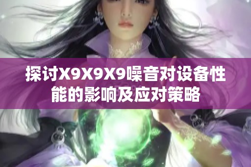 探讨X9X9X9噪音对设备性能的影响及应对策略