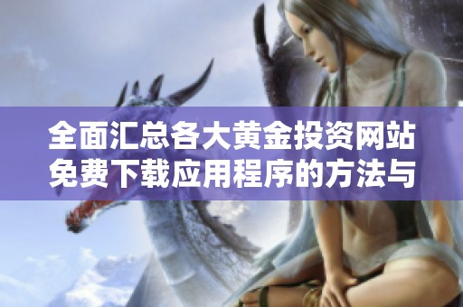 全面汇总各大黄金投资网站免费下载应用程序的方法与资源