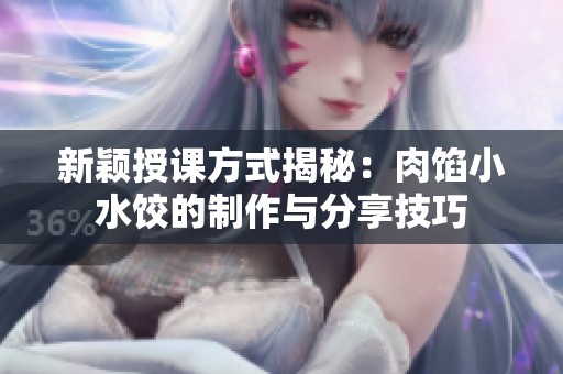 新颖授课方式揭秘：肉馅小水饺的制作与分享技巧