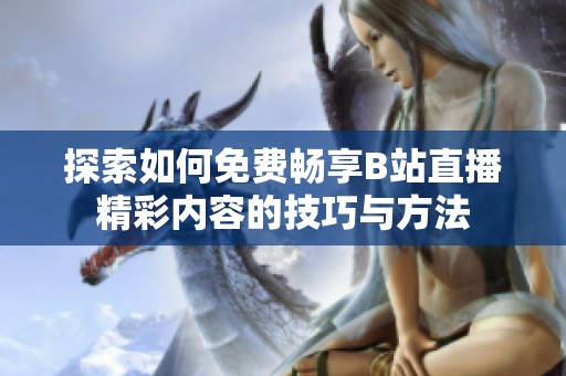 探索如何免费畅享B站直播精彩内容的技巧与方法